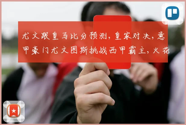 尤文跟皇马比分预测,皇家对决,意甲豪门尤文图斯挑战西甲霸主,火花四溅