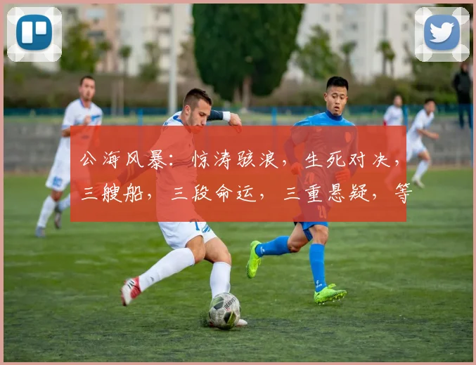 公海风暴：惊涛骇浪，生死对决，三艘船，三段命运，三重悬疑，等你揭秘