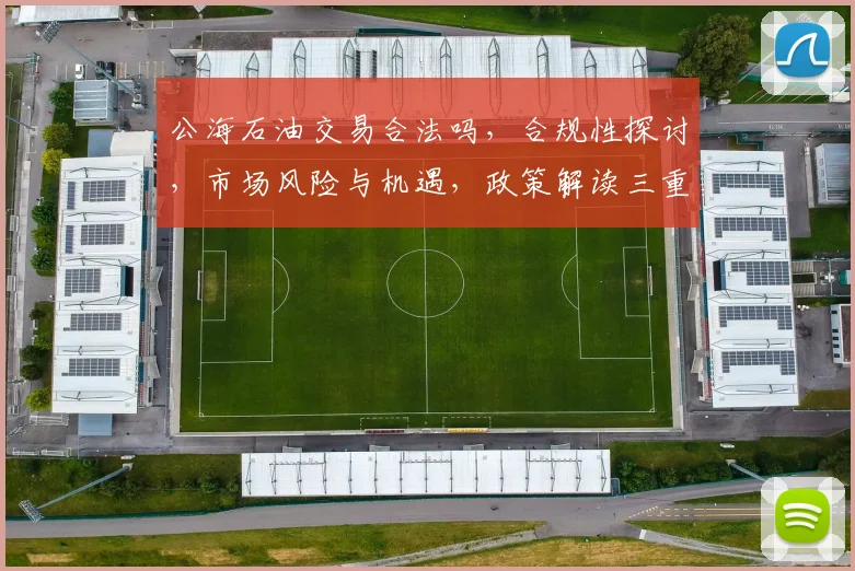 公海石油交易合法吗，合规性探讨，市场风险与机遇，政策解读三重关注
