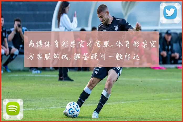 易博体育彩票官方客服,体育彩票官方客服热线,解答疑问一触即达