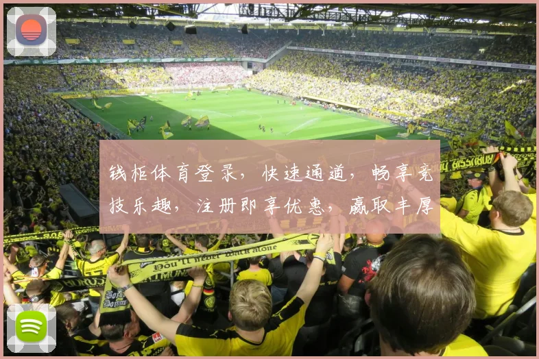 钱柜体育登录，快速通道，畅享竞技乐趣，注册即享优惠，赢取丰厚奖品