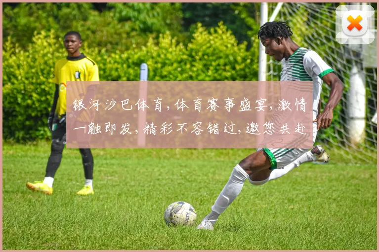 银河沙巴体育,体育赛事盛宴,激情一触即发,精彩不容错过,邀您共赴竞技之旅。