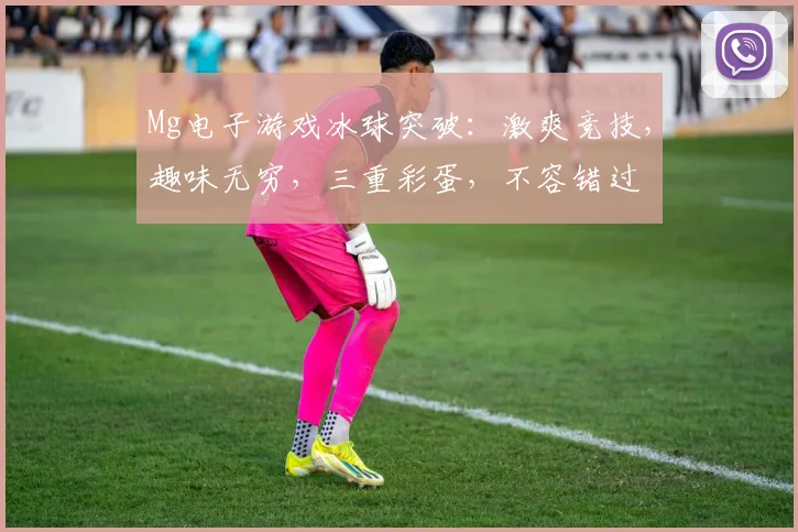 Mg电子游戏冰球突破：激爽竞技，趣味无穷，三重彩蛋，不容错过