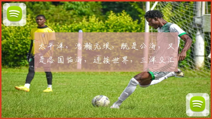 太平洋，浩瀚无垠，既是公海，又是各国临海，连接世界，三洋交汇之处。