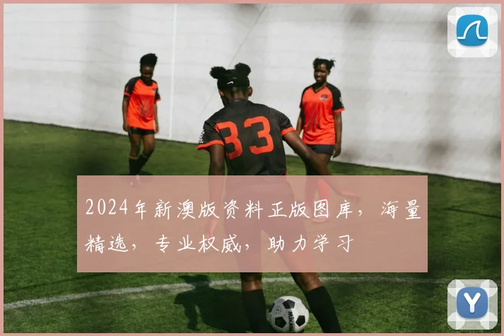 2024年新澳版资料正版图库，海量精选，专业权威，助力学习